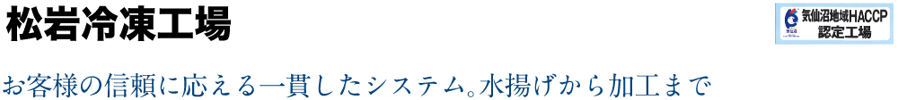 松岩冷凍工場｜お客様の信頼に応える一貫したシステム。水揚げから加工まで